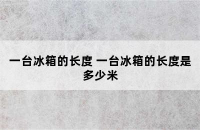 一台冰箱的长度 一台冰箱的长度是多少米